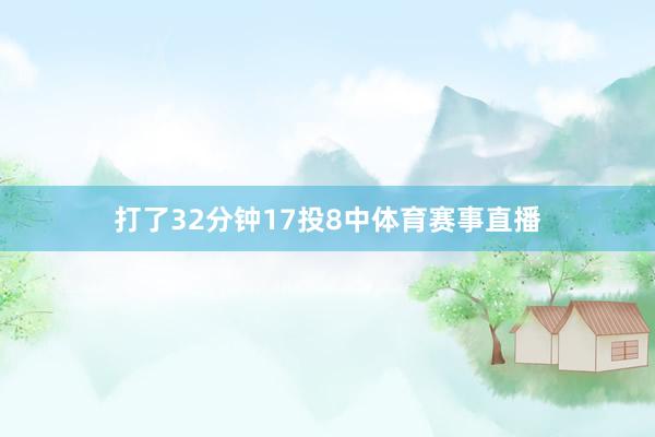 打了32分钟17投8中体育赛事直播