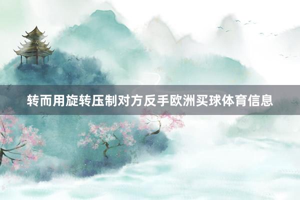 转而用旋转压制对方反手欧洲买球体育信息