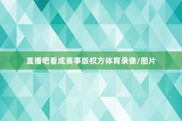 直播吧看成赛事版权方体育录像/图片