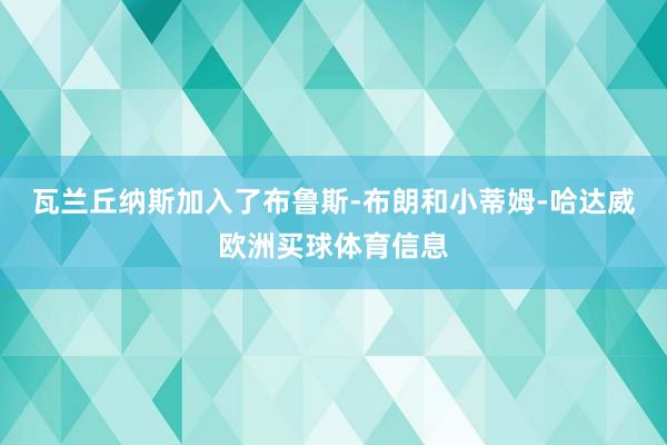 瓦兰丘纳斯加入了布鲁斯-布朗和小蒂姆-哈达威欧洲买球体育信息