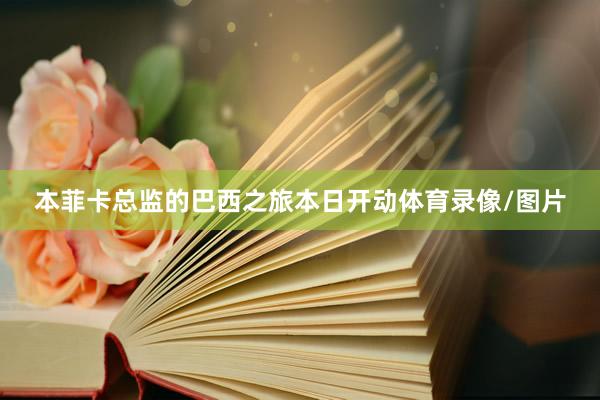 本菲卡总监的巴西之旅本日开动体育录像/图片