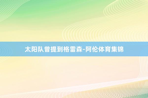 太阳队曾提到格雷森-阿伦体育集锦