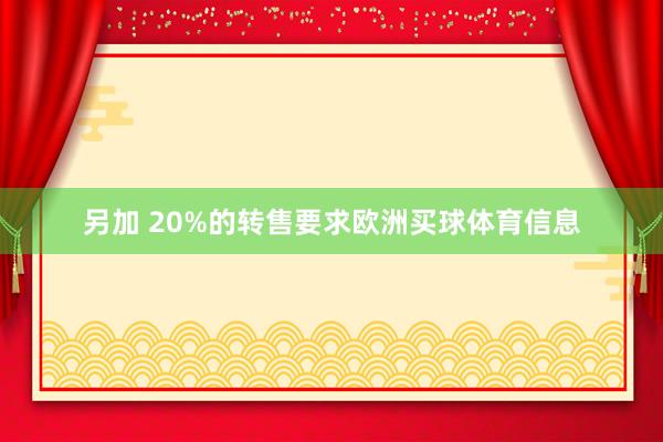 另加 20%的转售要求欧洲买球体育信息