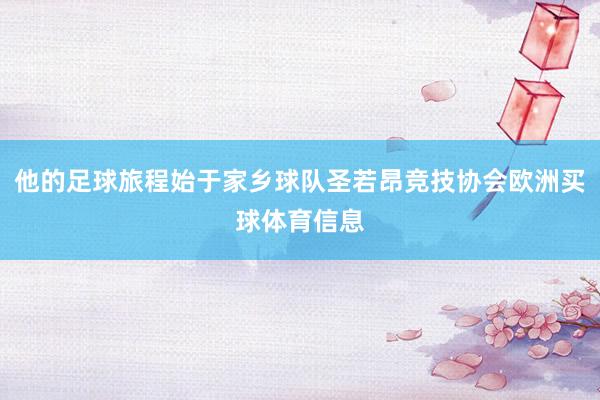 他的足球旅程始于家乡球队圣若昂竞技协会欧洲买球体育信息