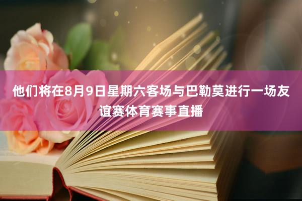 他们将在8月9日星期六客场与巴勒莫进行一场友谊赛体育赛事直播