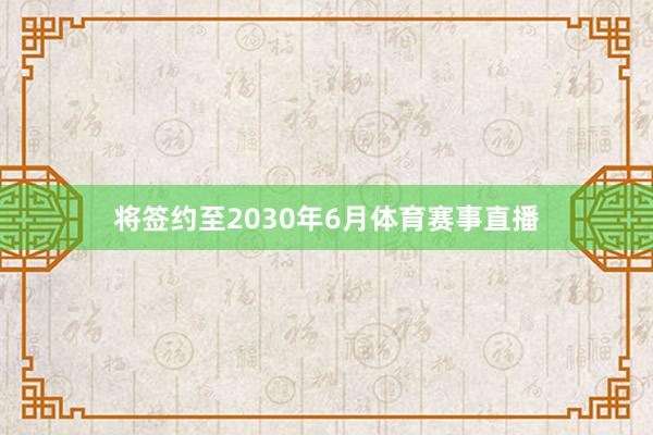 将签约至2030年6月体育赛事直播