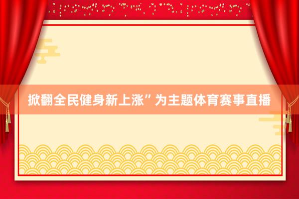 掀翻全民健身新上涨”为主题体育赛事直播