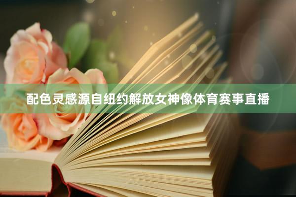配色灵感源自纽约解放女神像体育赛事直播