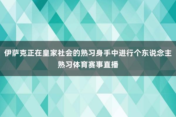 伊萨克正在皇家社会的熟习身手中进行个东说念主熟习体育赛事直播