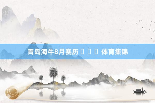 青岛海牛8月赛历 ​​​体育集锦