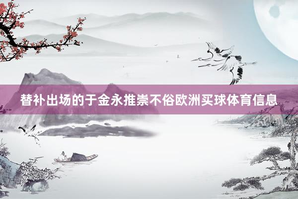 替补出场的于金永推崇不俗欧洲买球体育信息