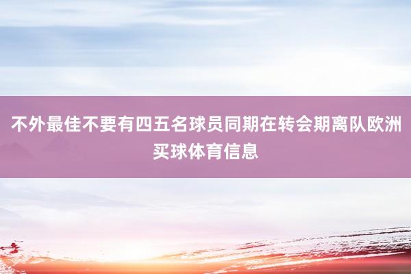 不外最佳不要有四五名球员同期在转会期离队欧洲买球体育信息
