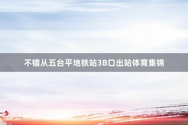 不错从五台平地铁站3B口出站体育集锦