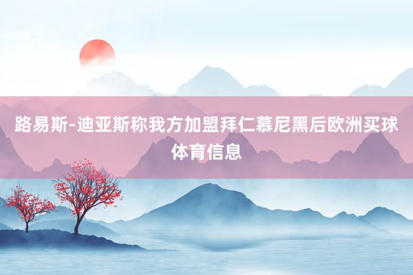 路易斯-迪亚斯称我方加盟拜仁慕尼黑后欧洲买球体育信息