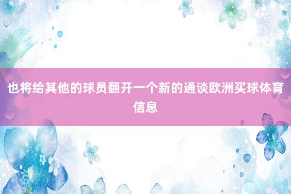 也将给其他的球员翻开一个新的通谈欧洲买球体育信息