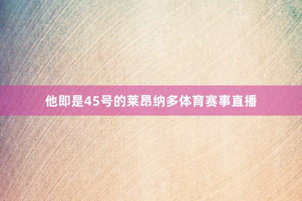 他即是45号的莱昂纳多体育赛事直播