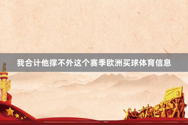我合计他撑不外这个赛季欧洲买球体育信息