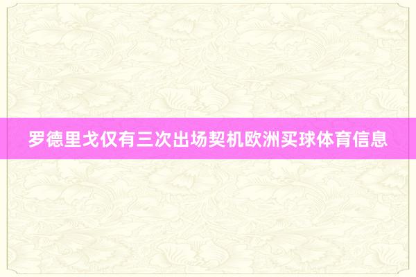 罗德里戈仅有三次出场契机欧洲买球体育信息