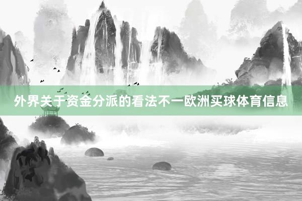 外界关于资金分派的看法不一欧洲买球体育信息