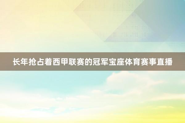 长年抢占着西甲联赛的冠军宝座体育赛事直播