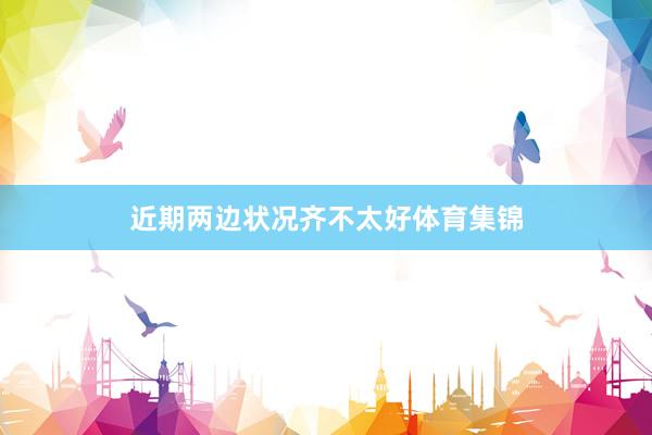 近期两边状况齐不太好体育集锦