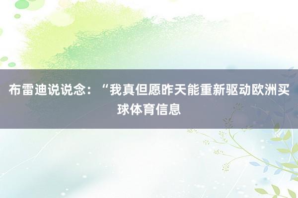 布雷迪说说念：“我真但愿昨天能重新驱动欧洲买球体育信息