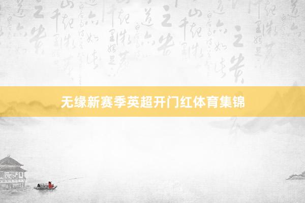 无缘新赛季英超开门红体育集锦