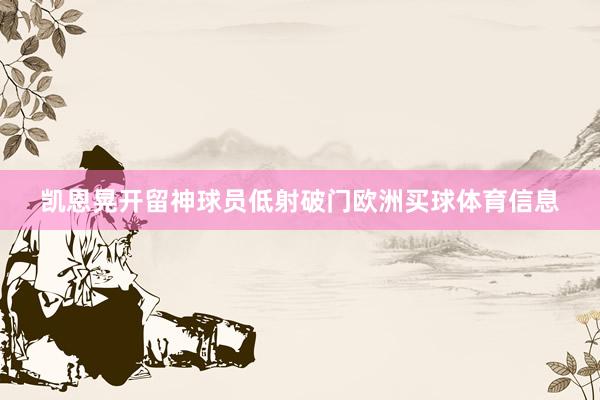 凯恩晃开留神球员低射破门欧洲买球体育信息