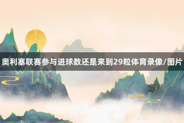 奥利塞联赛参与进球数还是来到29粒体育录像/图片