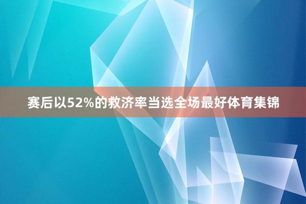 赛后以52%的救济率当选全场最好体育集锦