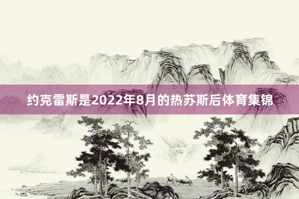 约克雷斯是2022年8月的热苏斯后体育集锦