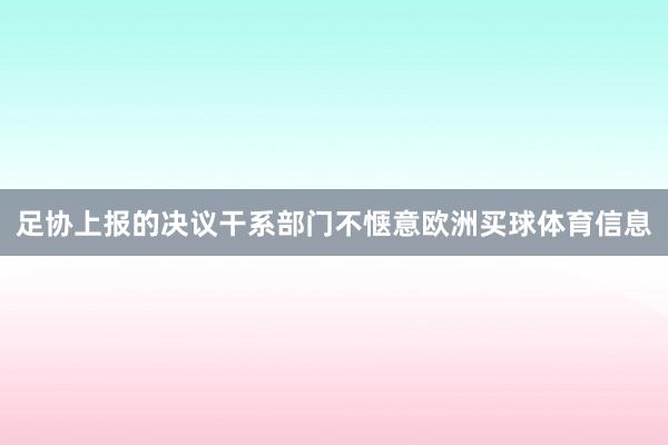 足协上报的决议干系部门不惬意欧洲买球体育信息