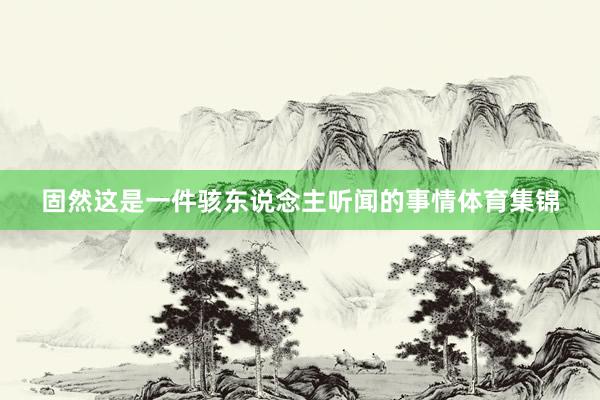 固然这是一件骇东说念主听闻的事情体育集锦