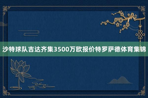 沙特球队吉达齐集3500万欧报价特罗萨德体育集锦