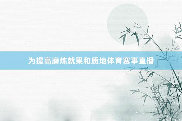 为提高磨炼就果和质地体育赛事直播