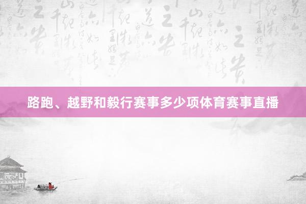 路跑、越野和毅行赛事多少项体育赛事直播