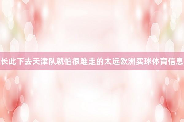 长此下去天津队就怕很难走的太远欧洲买球体育信息