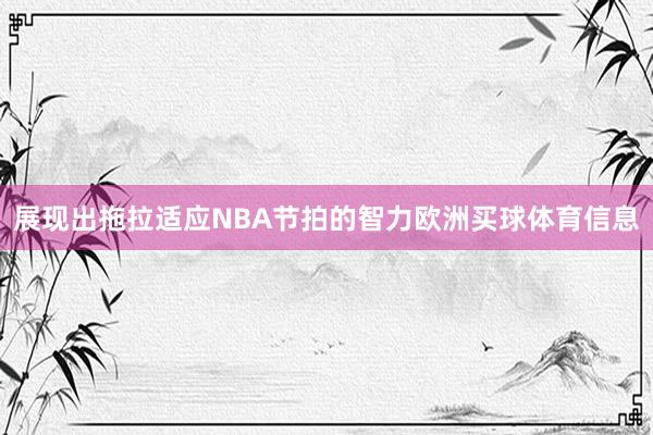 展现出拖拉适应NBA节拍的智力欧洲买球体育信息