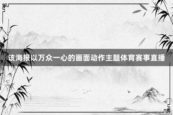 该海报以万众一心的画面动作主题体育赛事直播
