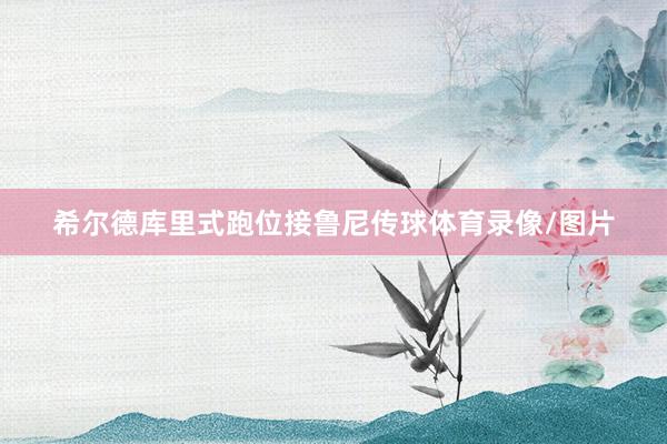 希尔德库里式跑位接鲁尼传球体育录像/图片