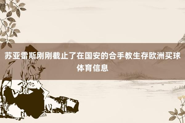 苏亚雷斯刚刚截止了在国安的合手教生存欧洲买球体育信息