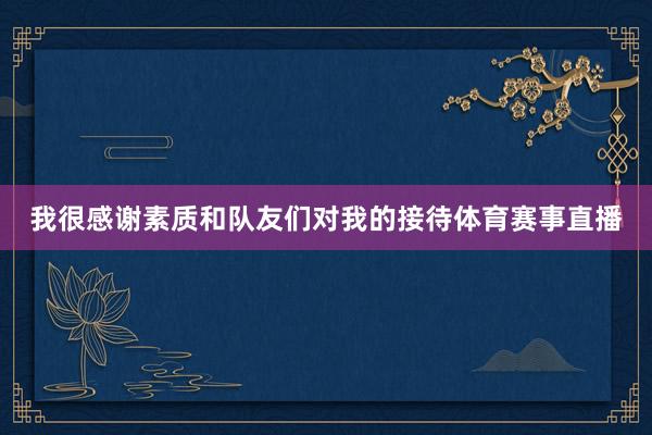 我很感谢素质和队友们对我的接待体育赛事直播