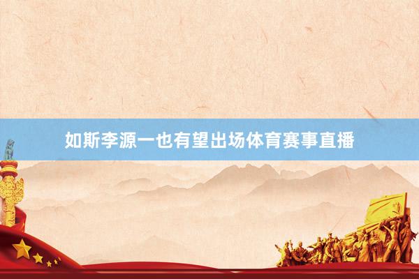 如斯李源一也有望出场体育赛事直播
