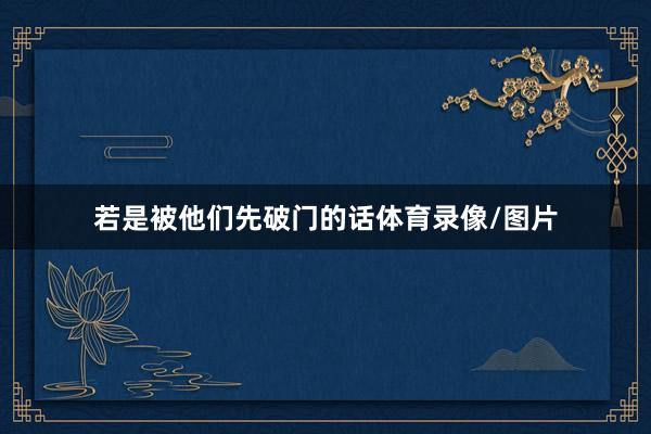 若是被他们先破门的话体育录像/图片