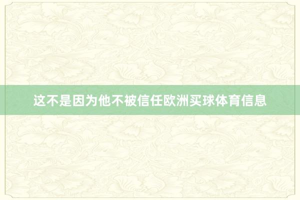 这不是因为他不被信任欧洲买球体育信息