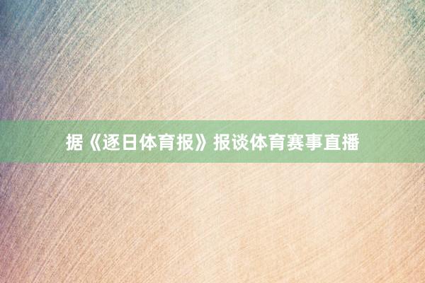 据《逐日体育报》报谈体育赛事直播