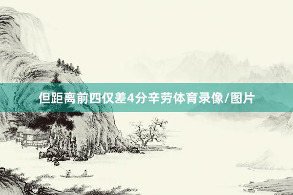但距离前四仅差4分辛劳体育录像/图片