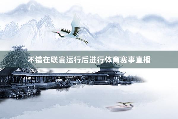 不错在联赛运行后进行体育赛事直播