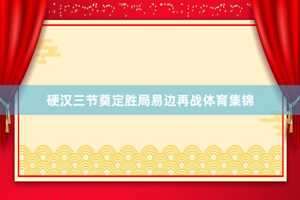 硬汉三节奠定胜局易边再战体育集锦