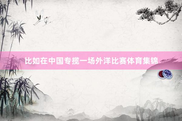 比如在中国专揽一场外洋比赛体育集锦
